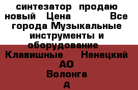  синтезатор  продаю новый › Цена ­ 5 000 - Все города Музыкальные инструменты и оборудование » Клавишные   . Ненецкий АО,Волонга д.